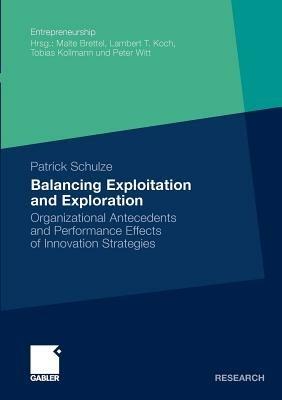 Balancing Exploitation and Exploration: Organizational Antecedents and Performance Effects of Innovation Strategies - Patrick Schulze - cover
