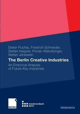 The Berlin Creative Industries: An Empirical Analysis of Future Key Industries - Dieter Puchta,Friedrich Schneider,Stefan D. Haigner - cover