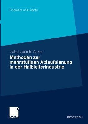 Methoden der mehrstufigen Ablaufplanung in der Halbleiterindustrie - Isabel Jasmin Acker - cover