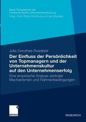 Der Einfluss der Persönlichkeit von Topmanagern und der Unternehmenskultur auf den Unternehmenserfolg: Eine empirische Analyse zentraler Mechanismen und Rahmenbedingungen - Julia Roederer - cover