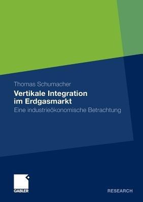 Vertikale Integration im Erdgasmarkt: Eine industrieökonomische Betrachtung - Thomas Schumacher - cover
