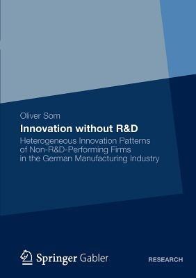 Innovation without R&D: Heterogeneous Innovation Patterns of Non-R&D-Performing Firms in the German Manufacturing Industry - Oliver Som - cover