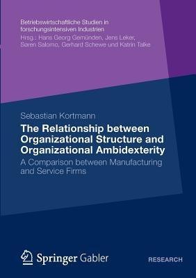 The Relationship between Organizational Structure and Organizational Ambidexterity: A Comparison between Manufacturing and Service Firms - Sebastian Kortmann - cover