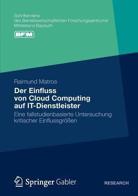 Der Einfluss von Cloud Computing auf IT-Dienstleister: Eine fallstudienbasierte Untersuchung kritischer Einflussgrößen - Raimund Matros - cover