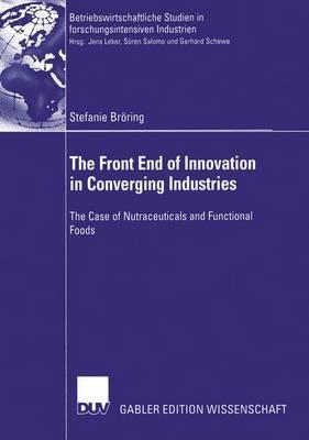 The Front End of Innovation in Converging Industries: The Case of Nutraceuticals and Functional Foods - Stefanie Bröring - cover