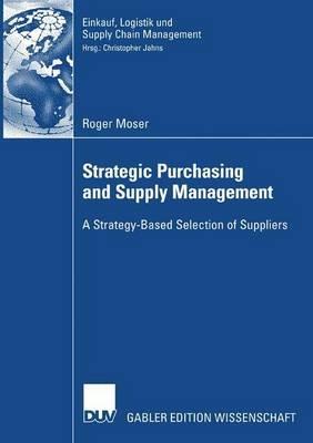 Strategic Purchasing and Supply Management: A Strategy-Based Selection of Suppliers - Roger Moser - cover