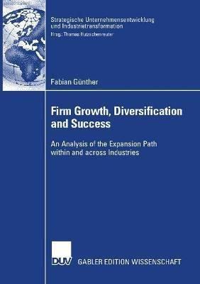 Firm Growth, Diversification and Success: An Analysis of the Expansion Path within and across Industries - Fabian Günther - cover