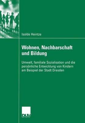 Wohnen, Nachbarschaft und Bildung: Umwelt, familiale Sozialisation und die persönliche Entwicklung von Kindern am Beispiel der Stadt Dresden - Isolde Heintze - cover