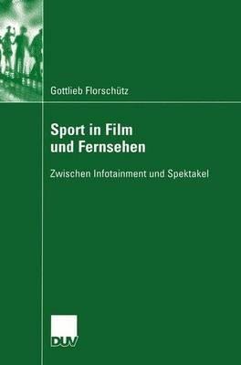 Sport in Film und Fernsehen: Zwischen Infotainment und Spektakel - Gottlieb Florschütz - cover