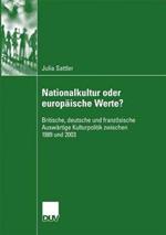 Nationalkultur oder europäische Werte?: Britische, deutsche und französische Auswärtige Kulturpolitik zwischen 1989 und 2003