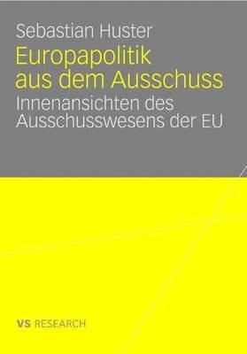 Europapolitik aus dem Ausschuss: Innenansichten des Ausschusswesens der EU - Sebastian Huster - cover