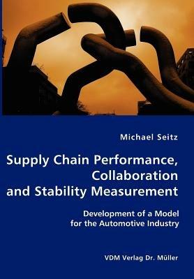 Supply Chain Performance, Collaboration, and Stability Measurement: Development of a Model for the Automotive Industry - Michael Seitz - cover