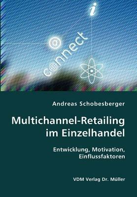 Multichannel-Retailing im Einzelhandel- Entwicklung, Motivation, Einflussfaktoren - Andreas Schobesberger - cover