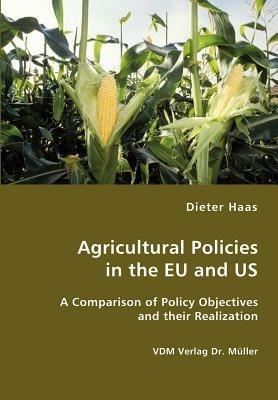 Agricultural Policies in the Eu and Us- A Comparison of Policy Objectives and Their Realization - Dieter Haas - cover