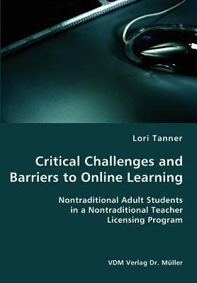 Critical Challenges and Barriers to Online Learning- Nontraditional Adult Students in a Nontraditional Teacher Licensing Program - Lori Tanner - cover