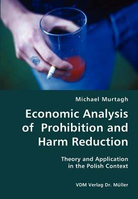 Economic Analysis of Prohibition and Harm Reduction- Theory and Application in the Polish Context - Michael Murtagh - cover