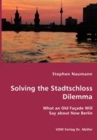 Solving the Stadtschloss Dilemma - What an Old Facade Will Say about New Berlin - Stephen Naumann - cover