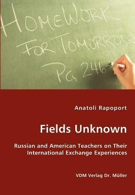 Fields Unknown - Russian and American Teachers on Their International Exchange Experiences - Anatoli Rapoport - cover