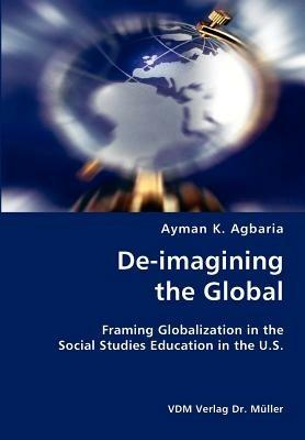 De-imagining the Global- Framing Globalization in the Social Studies Education in the U.S. - Ayman K Agbaria - cover