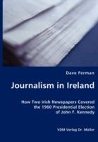 Journalism in Ireland - How Two Irish Newspapers Covered the 1960 Presidential Election of John F. Kennedy - Dave Ferman - cover