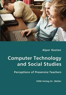 Computer Technology and Social Studies - Perceptions of Preservice Teachers - Alper Kesten - cover
