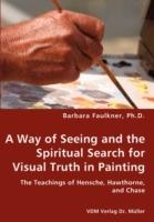 A Way of Seeing and the Spiritual Search for Visual Truth in Painting - Barbara Faulkner - cover