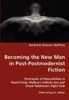 Becoming the New Man in Post-Postmodernist Fiction - Portrayals of Masculinities in David Foster Wallace's Infinite Jest and Chuck Palahniuk's Fight Club - Andrew Steven Delfino - cover