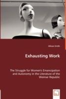 Exhausting Work - The Struggle for Women's Emancipation and Autonomy in the Literature of the Weimar Republic - Allison Smith - cover