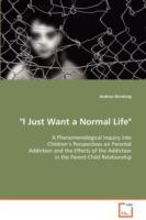 I Just Want a Normal Life A Phenomenological Inquiry into Children's Perspectives on Parental Addiction and the Effects of the Addiction in the Parent-Child Relationship