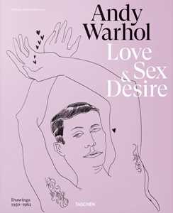 Andy Warhol. Love, sex, and desire. Drawings 1950-1962. Ediz. inglese, francese e tedesca