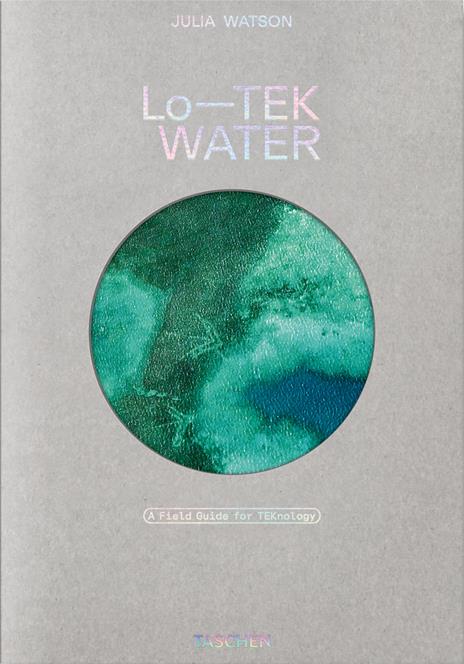 Julia Watson. Lo—TEK. Water. A field guide for TEKnology. Ediz. inglese - Julia Watson,Piera Wolf,Stephanie Specht - copertina