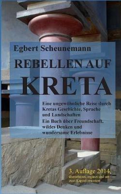 Rebellen auf Kreta: Eine ungewöhnliche Reise durch Kretas Geschichte, Sprache und Landschaften. Ein Buch über Freundschaft, wildes Denken und wundersame Erlebnisse - Egbert Scheunemann - cover