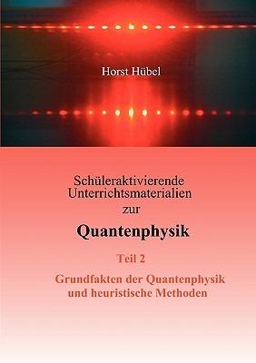 Schüleraktivierende Unterrichtsmaterialien zur Quantenphysik Teil 2 Grundfakten der Quantenphysik und heuristische Methoden - Horst Hübel - cover