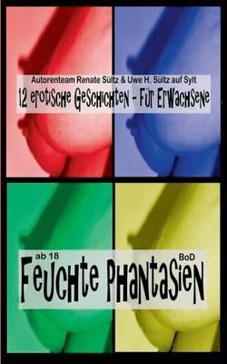Feuchte Phantasien: 12 erotische Geschichten für Erwachsene - Renate Sültz,Uwe H Sültz - cover