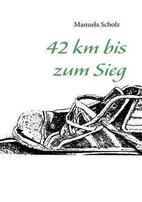 42 km bis zum Sieg - Manuela Scholz - cover