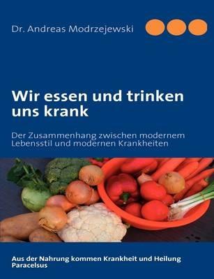 Wir essen und trinken uns krank: Der Zusammenhang zwischen modernem Lebensstil und modernen Krankheiten - Andreas Modrzejewski - cover