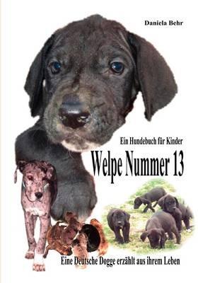 Welpe Nummer 13 Ein Hundekind erzählt aus seinem Leben Die Geschichte einer Deutschen Dogge: Ein Buch vom Hund für Kinder - Daniela Behr - cover