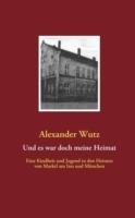 Und es war doch meine Heimat: Eine Kindheit und Jugend in den Heimen von Marktl am Inn und München - Alexander Wutz - cover
