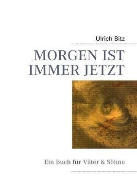 Morgen Ist Immer Jetzt: Ein Buch für Väter & Söhne - Ulrich Bitz - cover