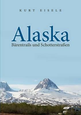 Alaska: Bärentrails und Schotterstraßen - Kurt Eisele - cover