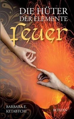Die Hüter der Elemente: Feuer - Barbara E Ketabtchi - cover