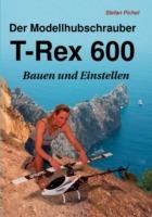 Der Modellhubschrauber T-Rex 600: Bauen und Einstellen - Stefan Pichel - cover