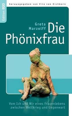 Die Phönixfrau: Vom Ich und Wir eines Frauenlebens zwischen Weltkrieg und Gegenwart - Greta Marzolff - cover