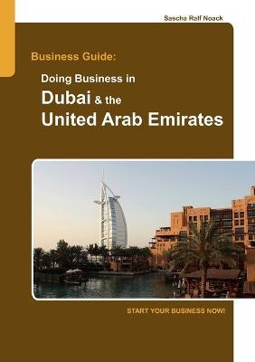 Business Guide: Doing Business in Dubai & the United Arab Emirates: Start Your Business Now! - Sascha Noack - cover