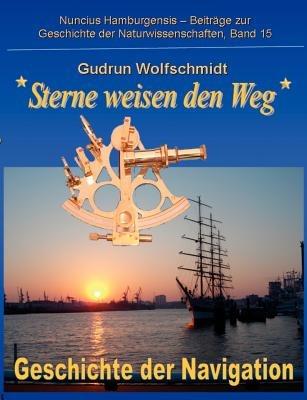Sterne weisen den Weg - Geschichte der Navigation: Katalog zur Ausstellung in Hamburg und Nurnberg 2008-2010, zusammengestellt von Gudrun Wolfschmidt und Karl Heinrich Wiederkehr - Gudrun Wolfschmidt - cover