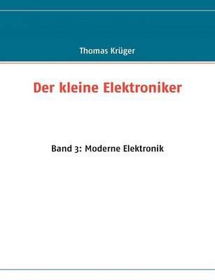 Der kleine Elektroniker: Band 3: Moderne Elektronik - Thomas Krüger - cover