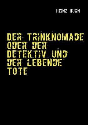 Der Trinknomade oder der Detektiv und der lebende Tote - Heinz Huhn - cover