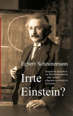 Irrte Einstein?: Skeptische Gedanken zur Relativitatstheorie - (fast immer) allgemeinverstandlich formuliert - Egbert Scheunemann - cover