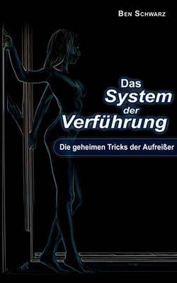 Das System der Verführung: Der Klassiker der Flirt-Psychlogie zeigt die geheimen Tricks der Aufreißer, wie man mit PickUp Strategien jede Frau gewinnen und der perfekte Verführer werden kann. - Ben Schwarz - cover