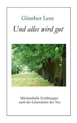 Und alles wird gut: Märchenhafte Erzählungen nach der Lebenslehre des Tao - Günther Lenz - cover